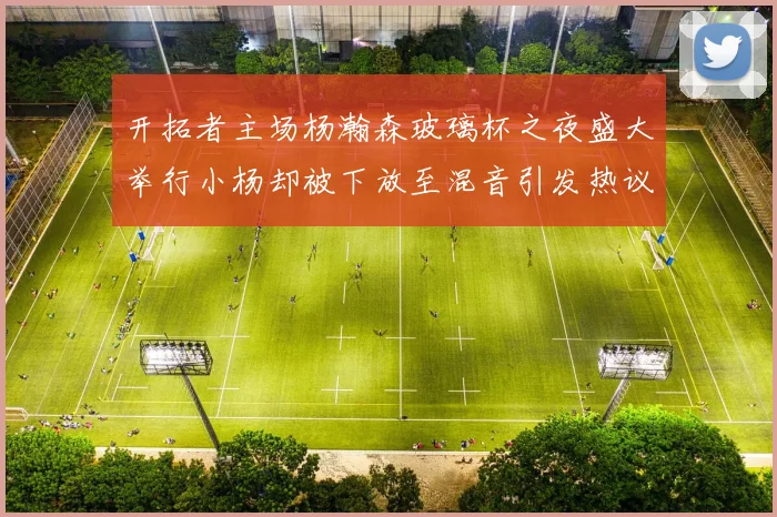 开拓者主场杨瀚森玻璃杯之夜盛大举行小杨却被下放至混音引发热议