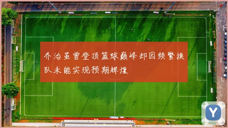 乔治虽曾登顶篮球巅峰却因频繁换队未能实现预期辉煌