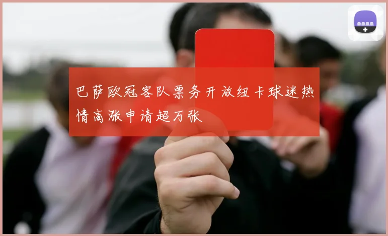巴萨欧冠客队票务开放纽卡球迷热情高涨申请超万张