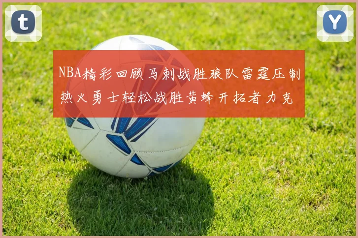 NBA精彩回顾马刺战胜狼队雷霆压制热火勇士轻松战胜黄蜂开拓者力克湖人