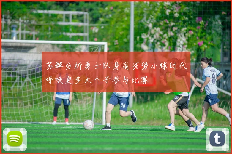 苏群分析勇士队身高劣势小球时代呼唤更多大个子参与比赛