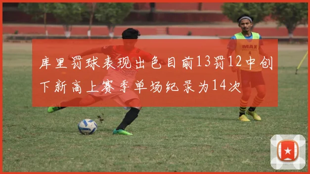 库里罚球表现出色目前13罚12中创下新高上赛季单场纪录为14次