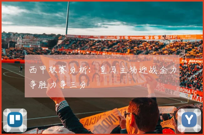 西甲联赛分析：皇马主场迎战全力争胜力争三分