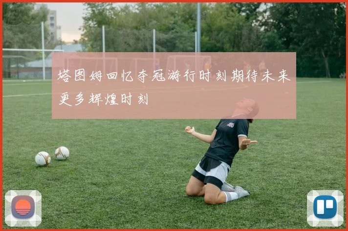 塔图姆回忆夺冠游行时刻期待未来更多辉煌时刻