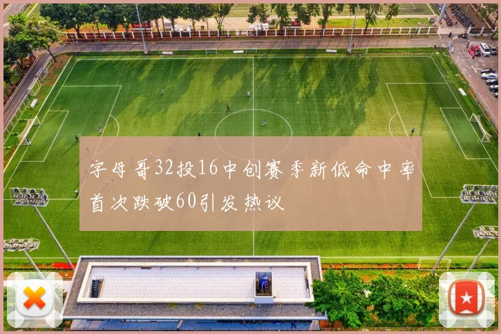 字母哥32投16中创赛季新低命中率首次跌破60引发热议