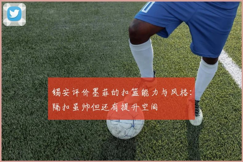 锡安评价墨菲的扣篮能力与风格：隔扣虽帅但还有提升空间