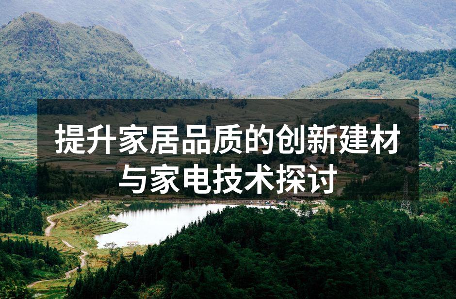 提升家居品质的创新建材与家电技术探讨