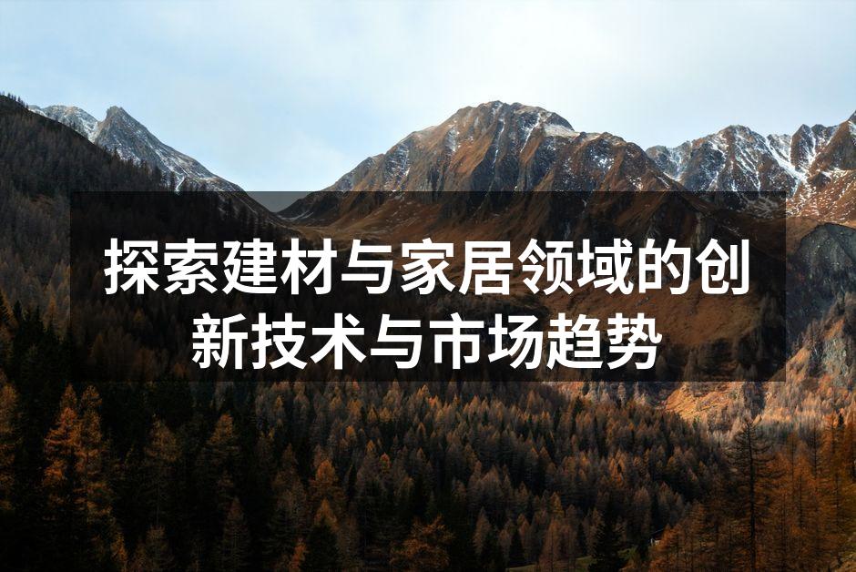 探索建材与家居领域的创新技术与市场趋势