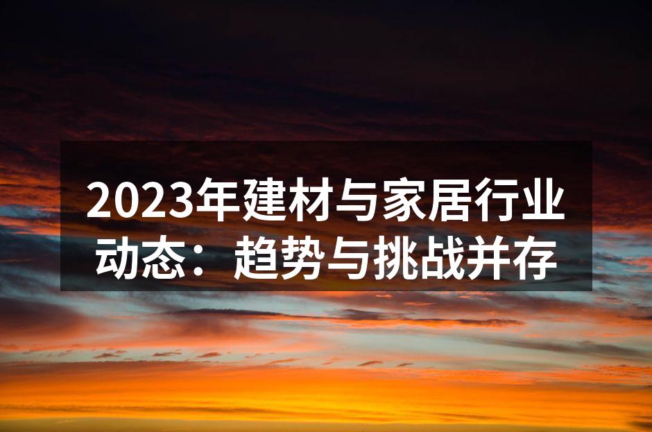2023年建材与家居行业动态：趋势与挑战并存