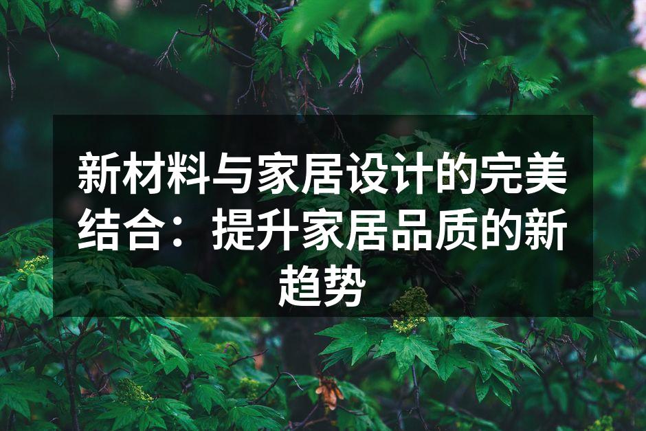 新材料与家居设计的完美结合：提升家居品质的新趋势